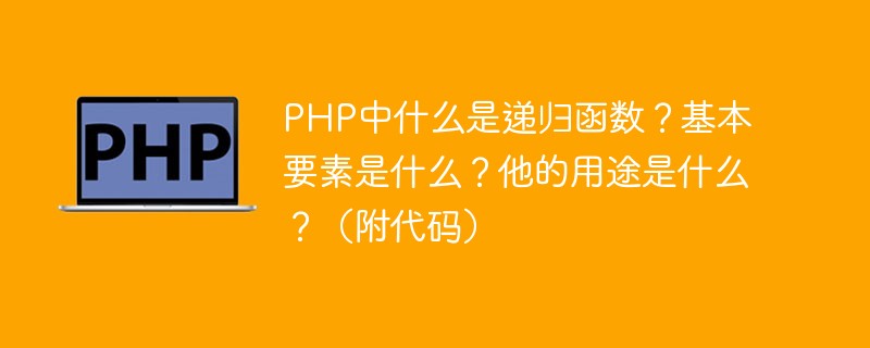 PHP中什么是遞歸函數(shù)？基本要素是什么？他的用途是什么？（附代碼）