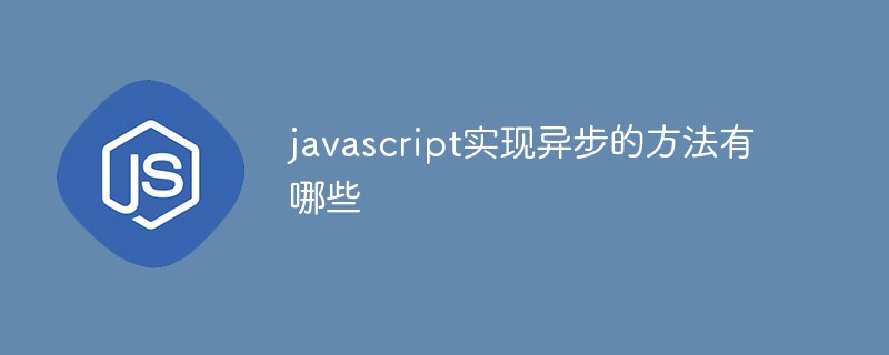 javascript實(shí)現(xiàn)異步的方法有哪些