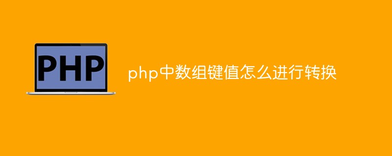 php中數(shù)組鍵值怎么進(jìn)行轉(zhuǎn)換