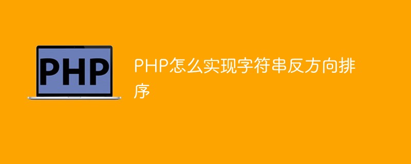 PHP怎么實(shí)現(xiàn)字符串反方向排序