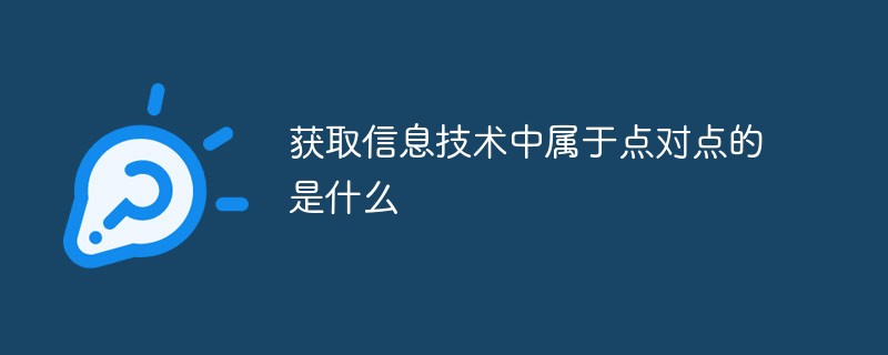 獲取信息技術(shù)中屬于點(diǎn)對(duì)點(diǎn)的是什么