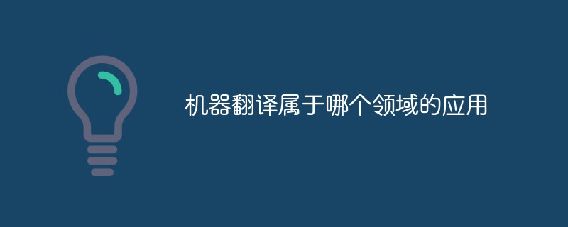 機(jī)器翻譯屬于哪個領(lǐng)域的應(yīng)用