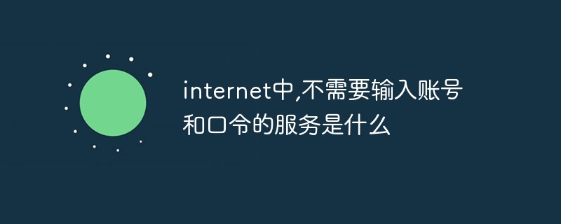 internet中,不需要輸入賬號和口令的服務(wù)是什么