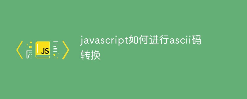 javascript如何進行ascii碼轉(zhuǎn)換