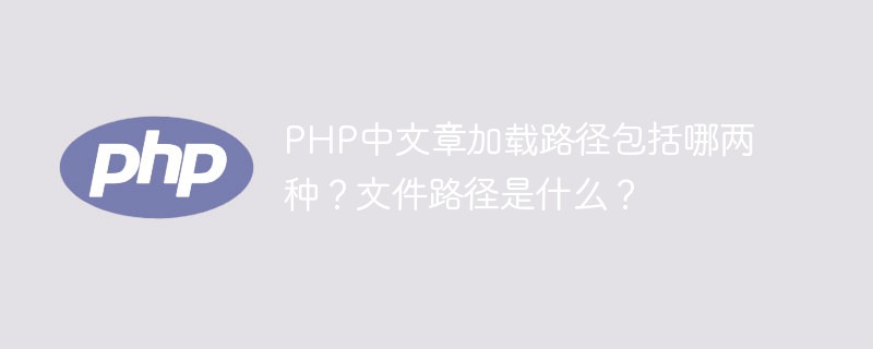 PHP中文章加載路徑包括哪兩種？文件路徑是什么？