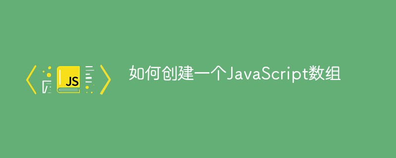 如何創(chuàng)建一個(gè)JavaScript數(shù)組