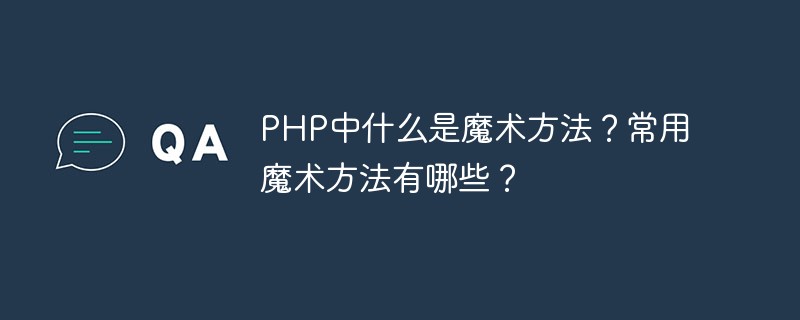 PHP中什么是魔術(shù)方法？常用魔術(shù)方法有哪些？