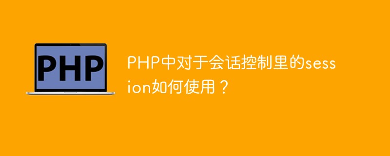 PHP中對于會話控制里的session如何使用？