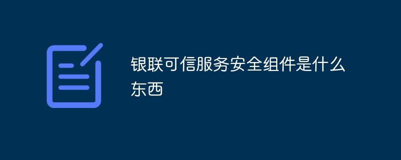 銀聯(lián)可信服務(wù)安全組件是什么東西