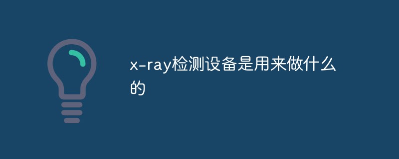 x-ray檢測(cè)設(shè)備是用來(lái)做什么的