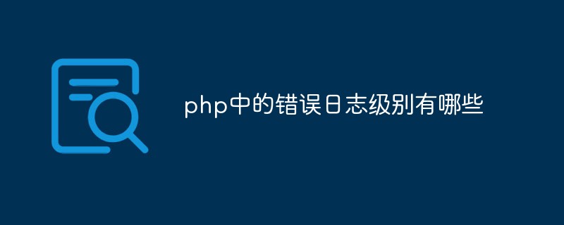 php中的錯誤日志級別有哪些
