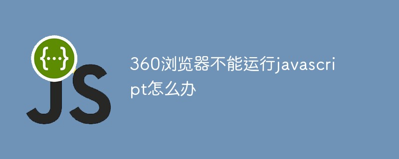360瀏覽器不能運(yùn)行javascript怎么辦