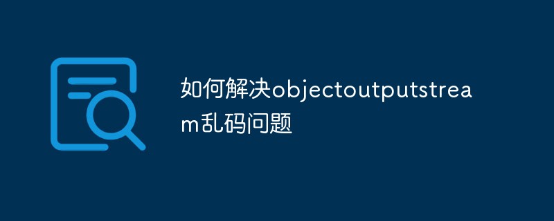 如何解決objectoutputstream亂碼問題