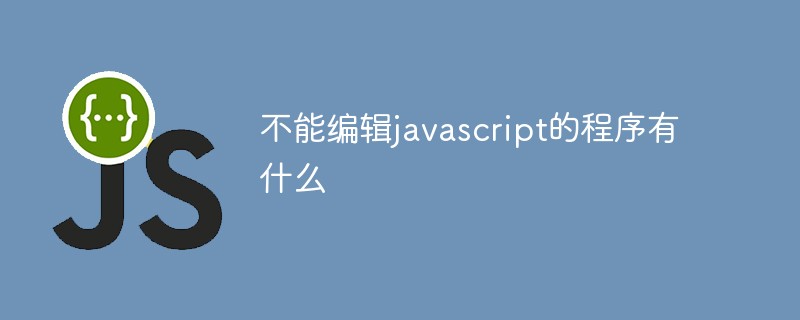 不能編輯javascript的程序有什么