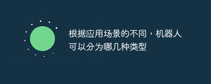 根據(jù)應(yīng)用場(chǎng)景的不同，機(jī)器人可以分為哪幾種類型