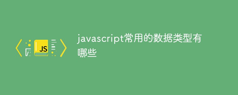 javascript常用的數(shù)據(jù)類型有哪些