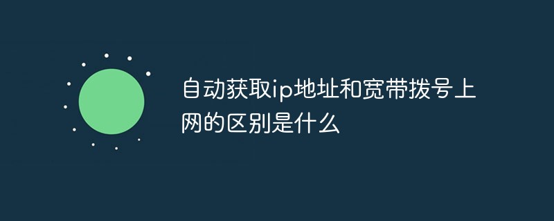 自動(dòng)獲取ip地址和寬帶撥號上網(wǎng)的區(qū)別是什么