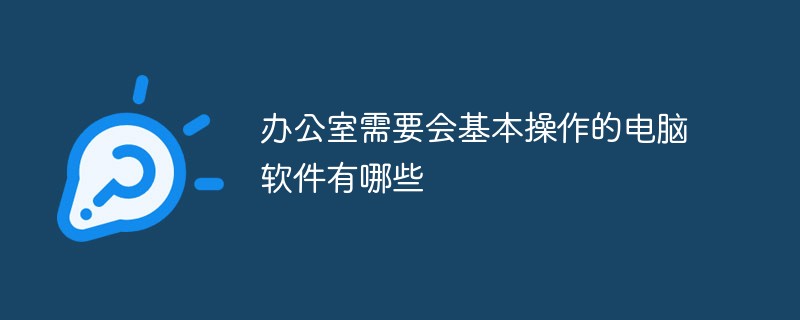 辦公室需要會基本操作的電腦軟件有哪些