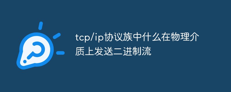 tcp/ip協(xié)議族中什么在物理介質(zhì)上發(fā)送二進制流