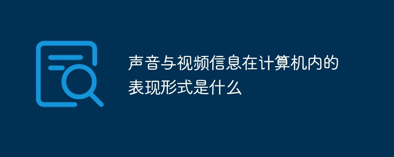 聲音與視頻信息在計(jì)算機(jī)內(nèi)的表現(xiàn)形式是什么