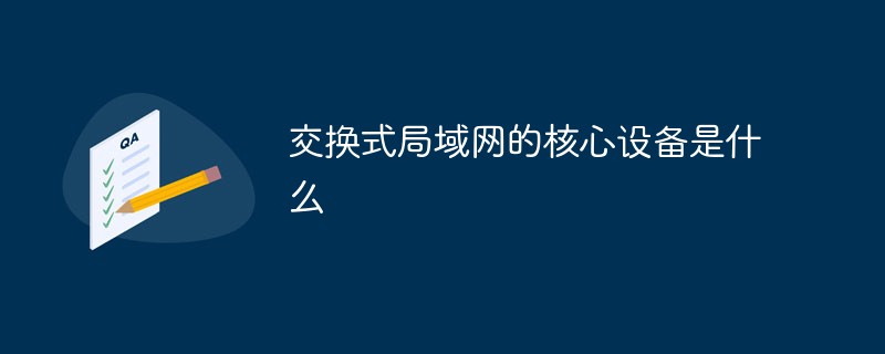 交換式局域網(wǎng)的核心設(shè)備是什么