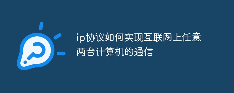 ip協(xié)議如何實(shí)現(xiàn)互聯(lián)網(wǎng)上任意兩臺計(jì)算機(jī)的通信