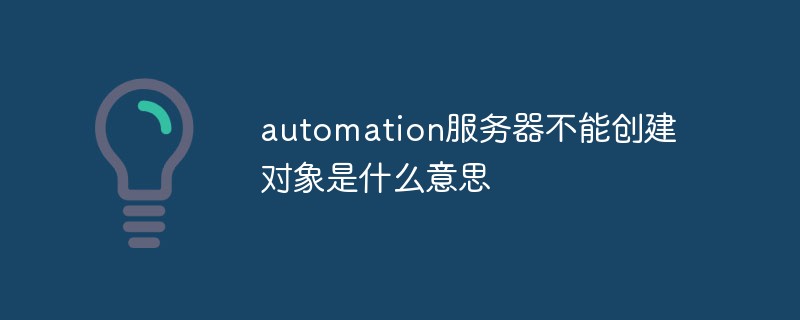 automation服務(wù)器不能創(chuàng)建對象是什么意思