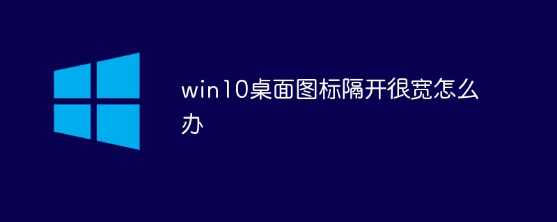 win10桌面圖標(biāo)隔開(kāi)很寬怎么辦