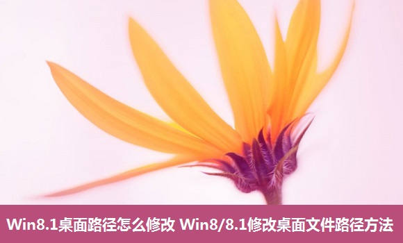 Win8.1桌面路徑怎么修改 Win8/8.1修改桌面文件路徑方法