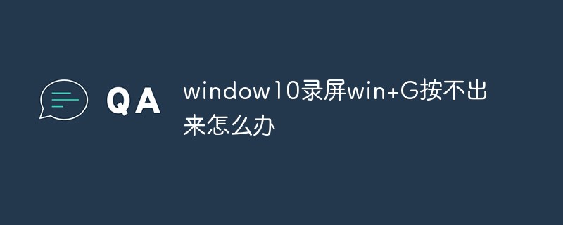 window10錄屏win+G按不出來怎么辦