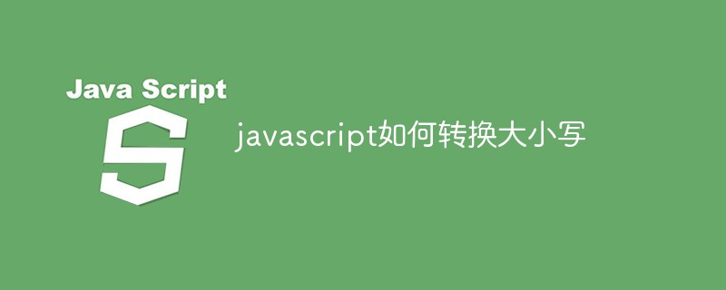 javascript如何轉(zhuǎn)換大小寫