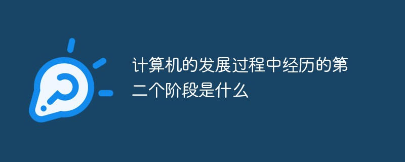 計算機的發(fā)展過程中經(jīng)歷的第二個階段是什么