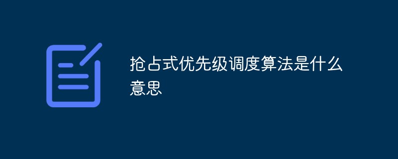 搶占式優(yōu)先級調(diào)度算法是什么意思