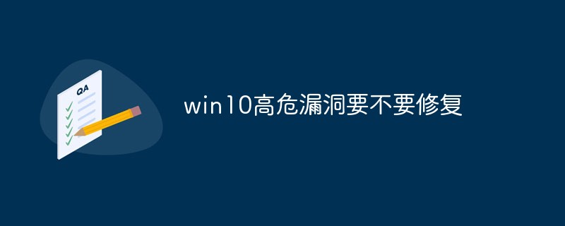 win10高危漏洞要不要修復(fù)