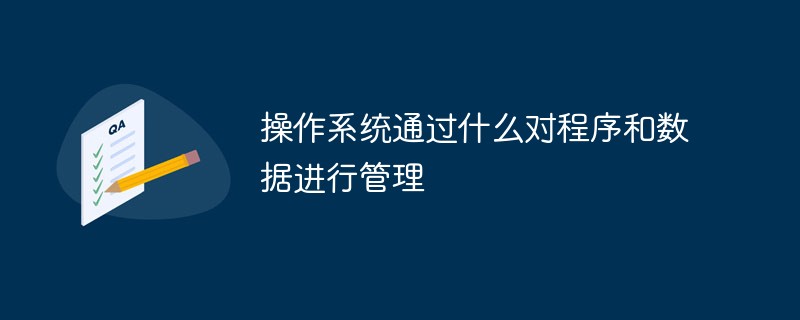 操作系統(tǒng)通過什么對程序和數(shù)據(jù)進行管理