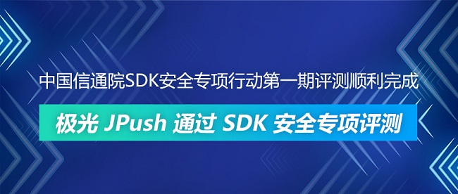 中國(guó)信通院SDK安全專項(xiàng)行動(dòng)第一期評(píng)測(cè)順利完成 極光JPush通過(guò)SDK安全專項(xiàng)評(píng)測(cè)