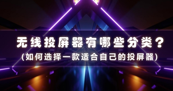 無(wú)線投屏器有哪些分類(lèi)?如何選擇一款適合自己的投屏器
