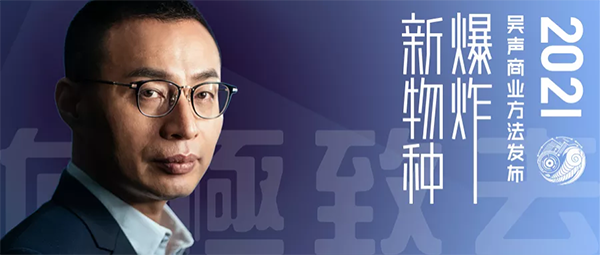 新物種爆炸&#183;吳聲商業(yè)方法發(fā)布2021，向極致去