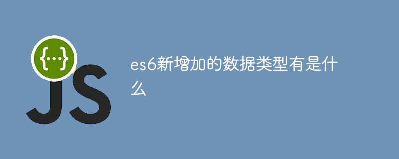 es6新增加的數(shù)據(jù)類型有是什么