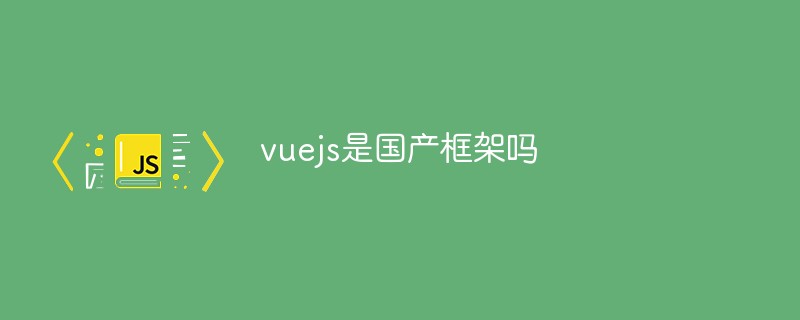 vuejs是國產(chǎn)框架嗎