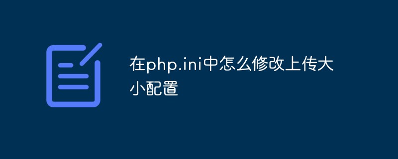 在php.ini中怎么修改上傳大小配置