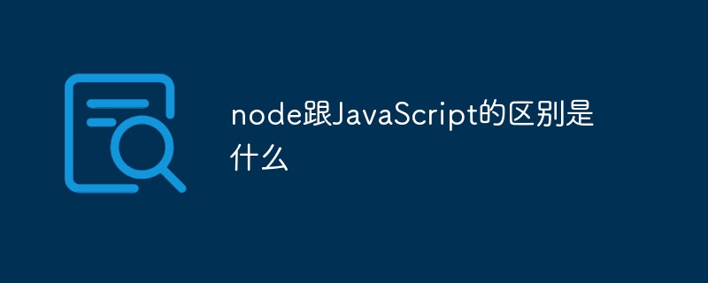 node跟JavaScript的區(qū)別是什么