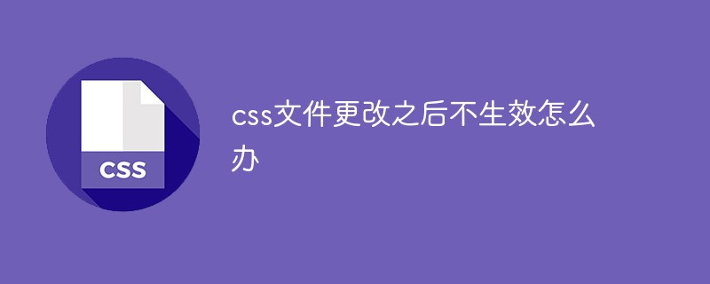 css文件更改之后不生效怎么辦