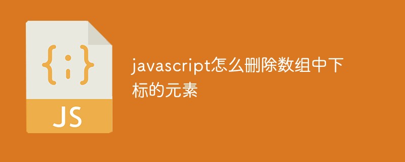 javascript怎么刪除數(shù)組中指定下標的元素