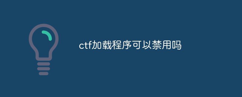 ctf加載程序可以禁用嗎