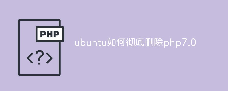 ubuntu如何徹底刪除php7.0