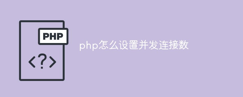 php怎么設(shè)置并發(fā)連接數(shù)