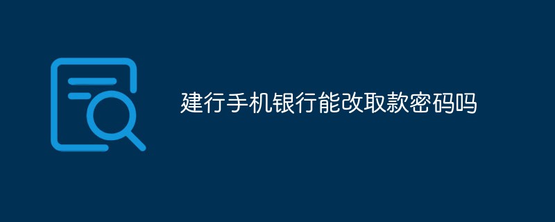 建行手機(jī)銀行能改取款密碼嗎