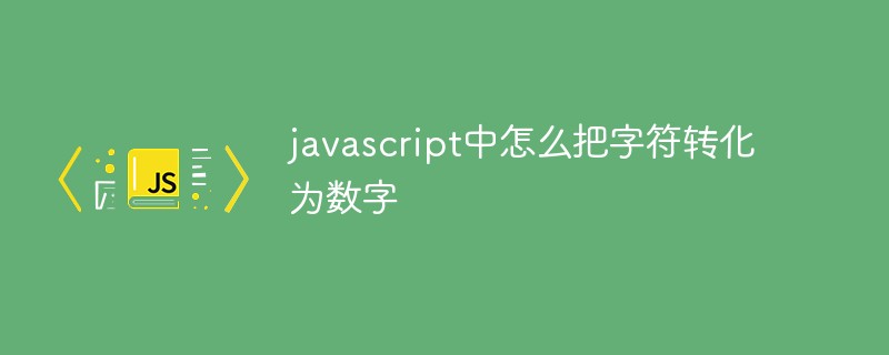 javascript中怎么把字符轉(zhuǎn)化為數(shù)字