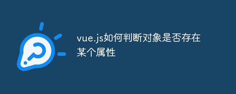 vue.js如何判斷對象是否存在某個屬性